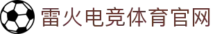 雷火竞技中国-亚洲电竞平台|专业电竞赛事与游戏社区